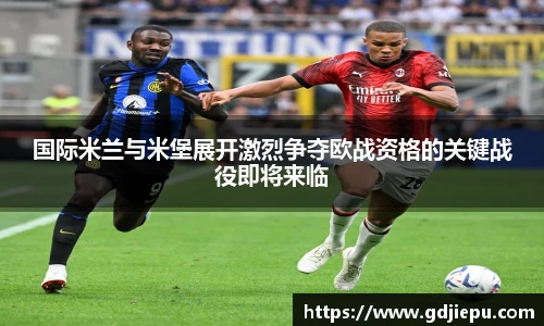 v66官方网站国际米兰与米堡展开激烈争夺欧战资格的关键战役即将来临