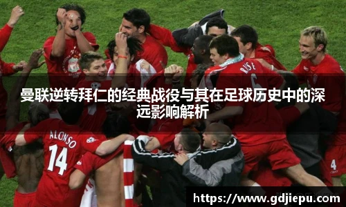 曼联逆转拜仁的经典战役与其在足球历史中的深远影响解析